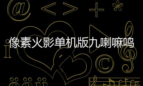 像素火影单机版九喇嘛鸣人