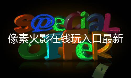 像素火影在线玩入口最新版本