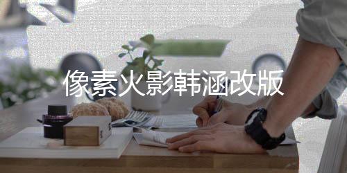 像素火影韩涵改版