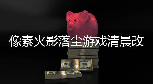 像素火影落尘游戏清晨改版