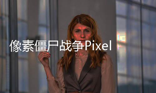 像素僵尸战争Pixel Zombie War Z Defense