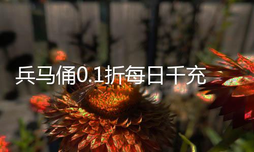 兵马俑0.1折每日千充
