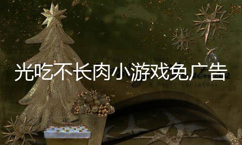 光吃不长肉小游戏免广告