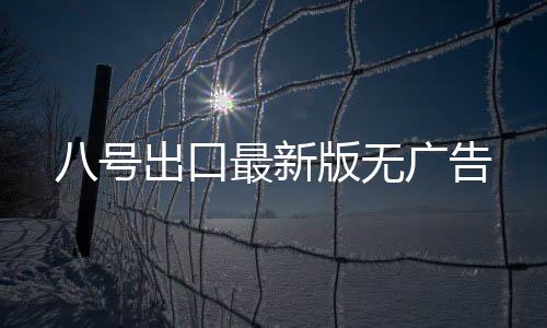 八号出口最新版无广告