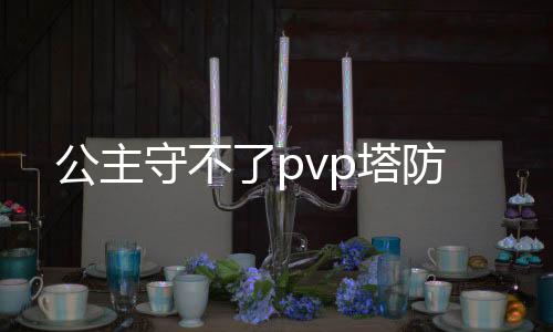 公主守不了pvp塔防