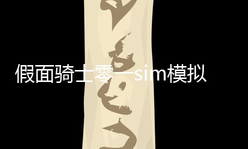 假面骑士零一sim模拟器Zero One SIM最新版
