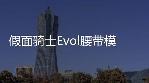 假面骑士Evol腰带模拟器DX EVOL DRIVER假面骑士埃伯尔特
