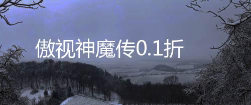 傲视神魔传0.1折