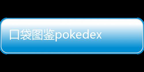 口袋图鉴pokedex官方版