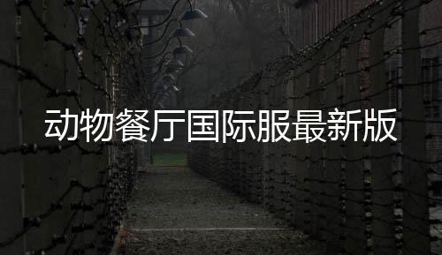 动物餐厅国际服最新版