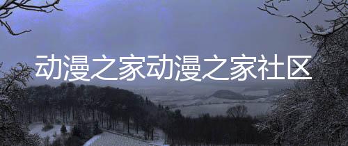 动漫之家动漫之家社区