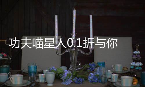 功夫喵星人0.1折与你同行
