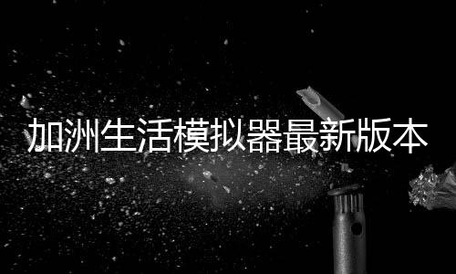 加洲生活模拟器最新版本