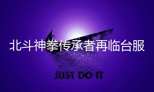 北斗神拳传承者再临台服