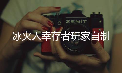 冰火人幸存者玩家自制
