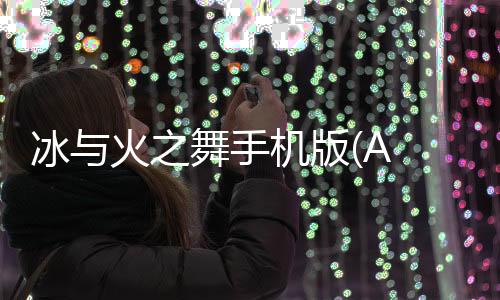 冰与火之舞手机版(A Dance of Fire and Ice)