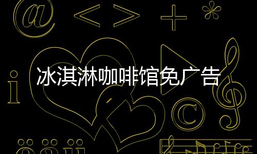 冰淇淋咖啡馆免广告