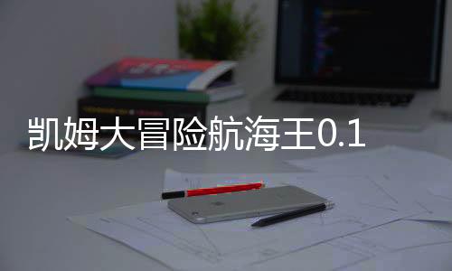 凯姆大冒险航海王0.1折