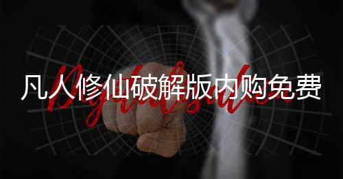 凡人修仙破解版内购免费