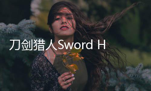 刀剑猎人Sword Hunter更新版