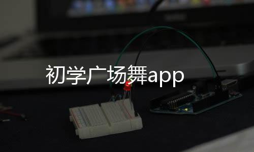初学广场舞app
