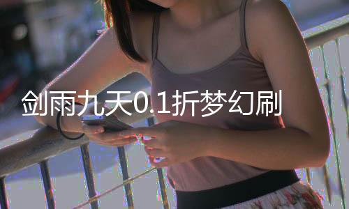 剑雨九天0.1折梦幻刷宠