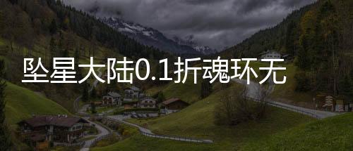 坠星大陆0.1折魂环无限刀