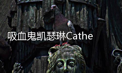 吸血鬼凯瑟琳Catherine The Vampire