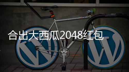 合出大西瓜2048红包版
