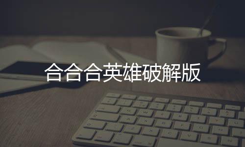 合合合英雄破解版