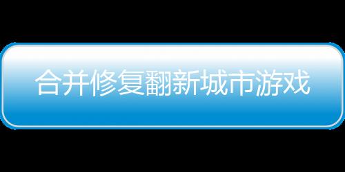 合并修复翻新城市游戏