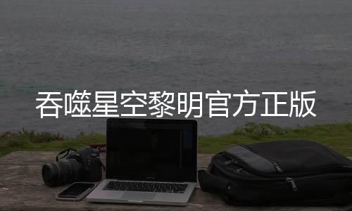 吞噬星空黎明官方正版