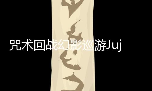 咒术回战幻影巡游Jujutsuphanpara日服最新版