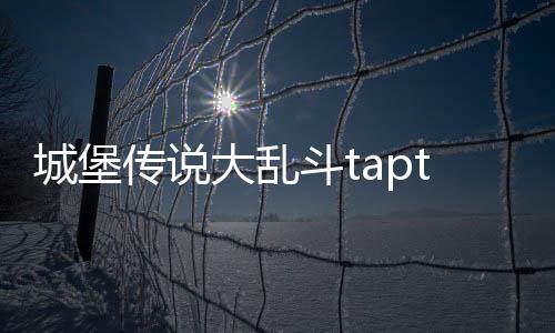 城堡传说大乱斗taptap
