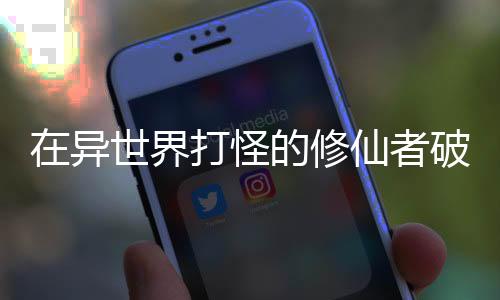 在异世界打怪的修仙者破解版