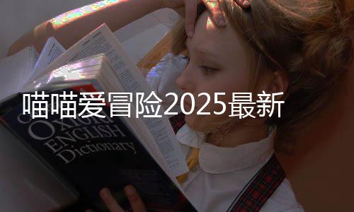 喵喵爱冒险2025最新版