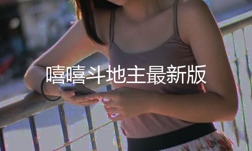 嘻嘻斗地主最新版
