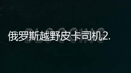 俄罗斯越野皮卡司机2.0游戏