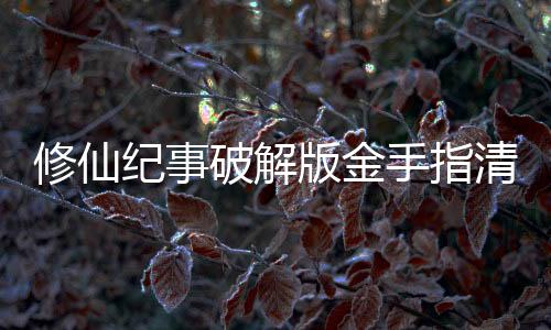 修仙纪事破解版金手指清软