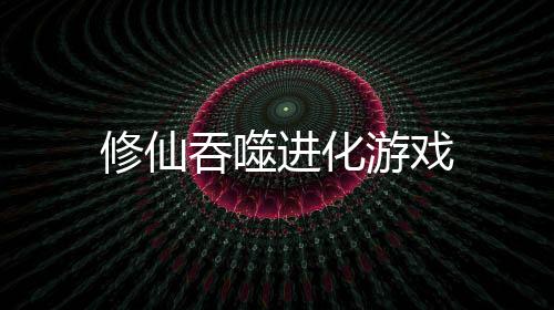 修仙吞噬进化游戏
