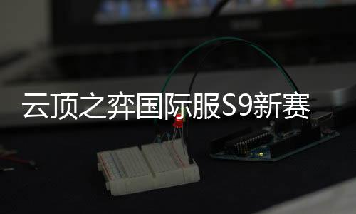 云顶之弈国际服S9新赛季(TFT: Teamfight Tactics)