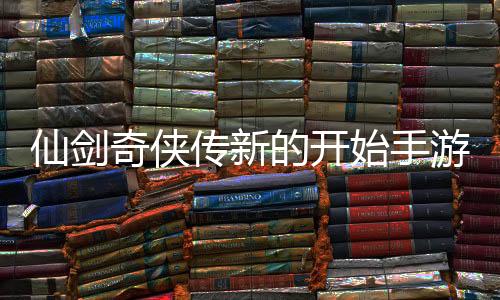 仙剑奇侠传新的开始手游官方版