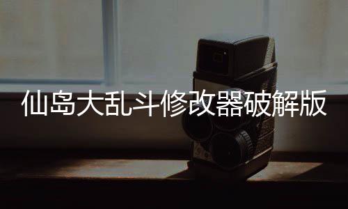 仙岛大乱斗修改器破解版