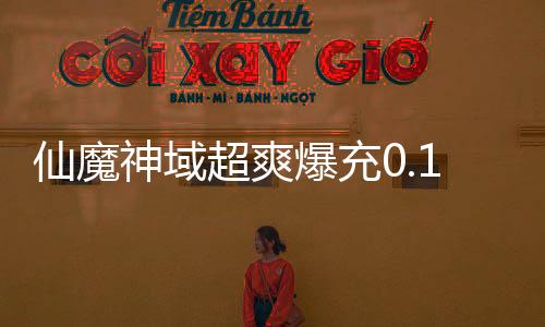 仙魔神域超爽爆充0.1折