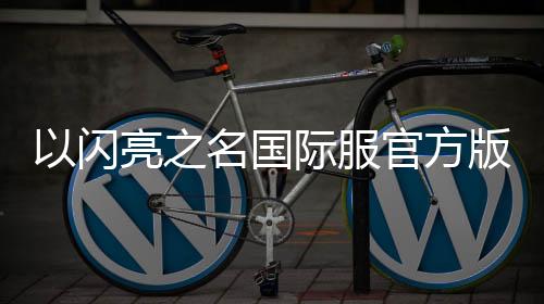 以闪亮之名国际服官方版
