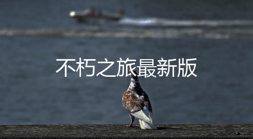 不朽之旅最新版