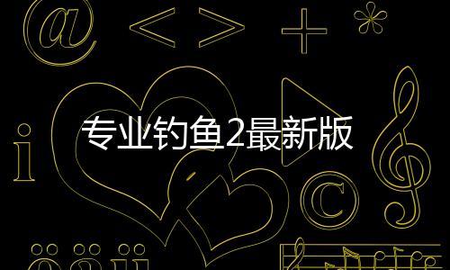 专业钓鱼2最新版