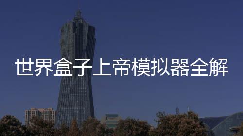 世界盒子上帝模拟器全解锁破解版2025最新版