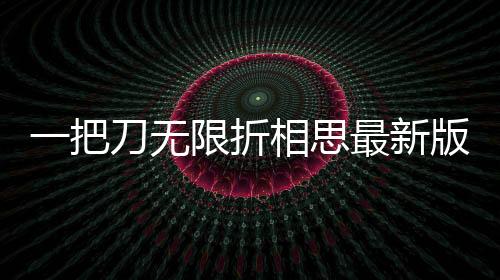 一把刀无限折相思最新版
