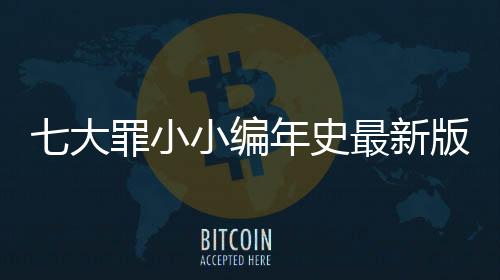 七大罪小小编年史最新版